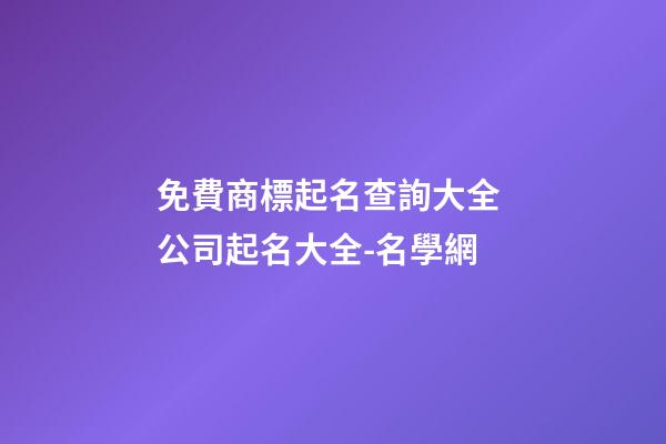 免費商標起名查詢大全 公司起名大全-名學網-第1張-公司起名-玄機派